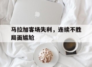 爱游戏app注册-关于马拉加客场失利，连续不胜局面尴尬的信息