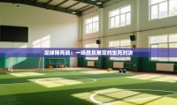 足球殊死战:一场胜负难定的生死对决