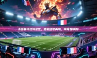 法国客场逆转波兰,胜利凯歌奏响,荣耀晋级路!