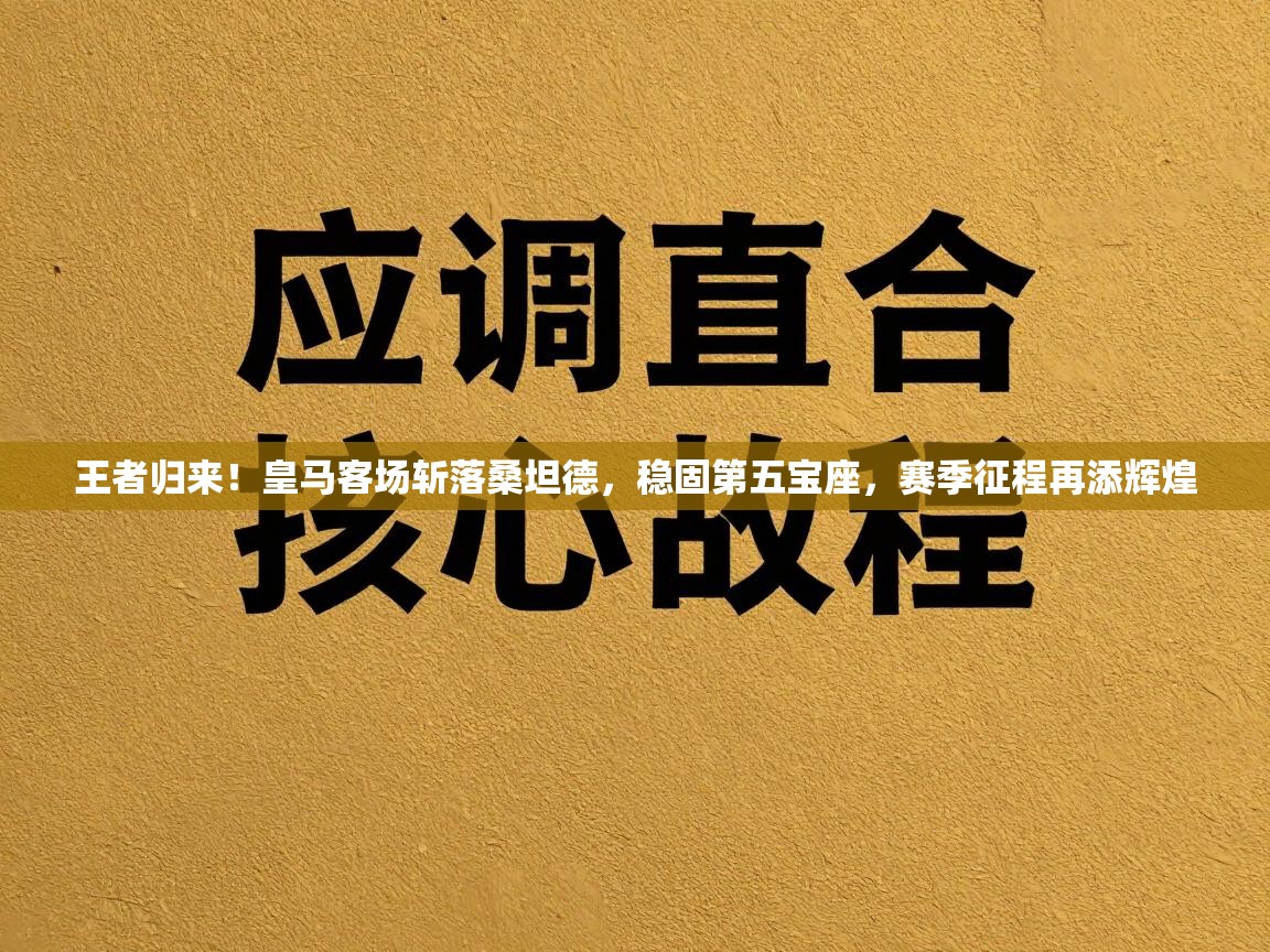 王者归来！皇马客场斩落桑坦德，稳固第五宝座，赛季征程再添辉煌  第1张