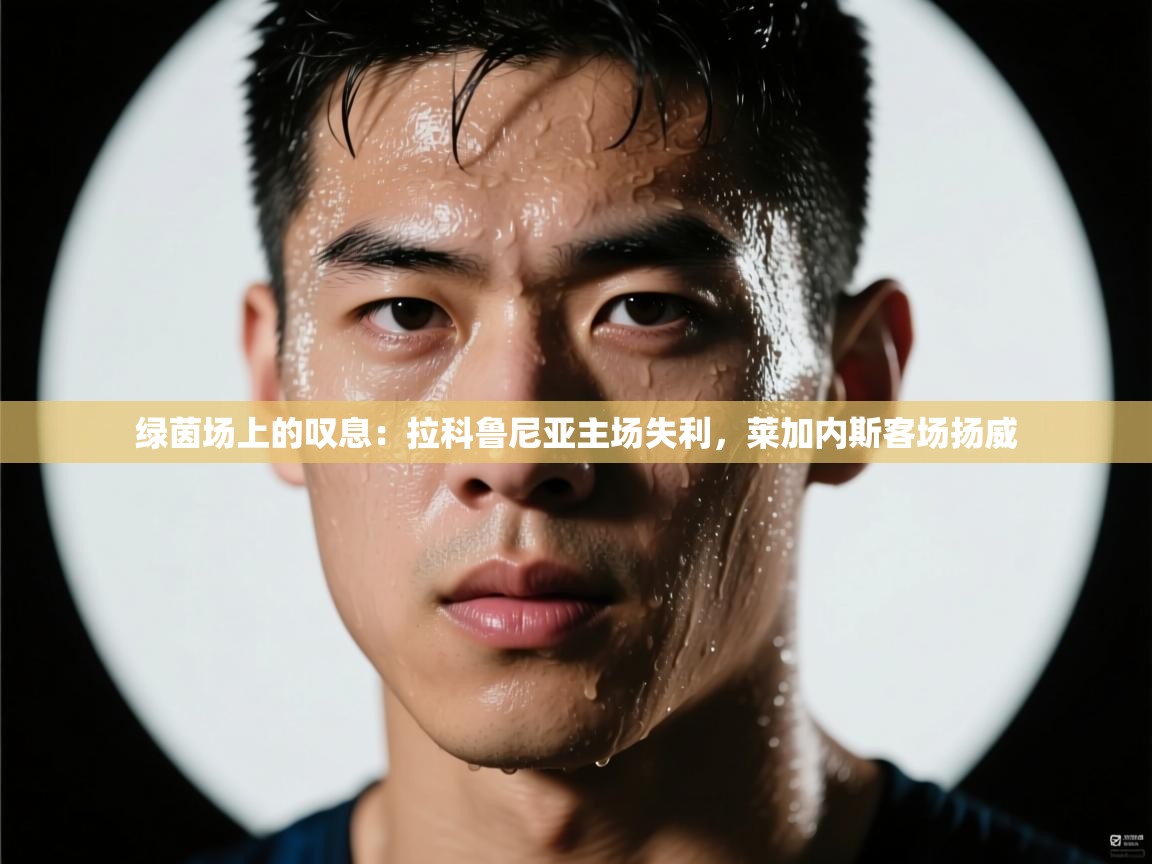 绿茵场上的叹息：拉科鲁尼亚主场失利，莱加内斯客场扬威  第1张