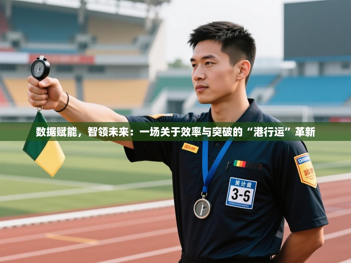 数据赋能，智领未来：一场关于效率与突破的“港行运”革新  第1张