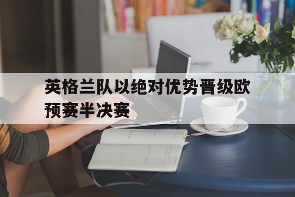 包含英格兰队以绝对优势晋级欧预赛半决赛的词条